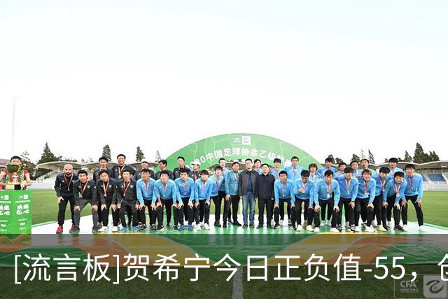 [流言板]贺希宁今日正负值-55，创历史有正负值统计以来单场最低纪录